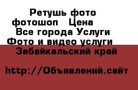 Ретушь фото,  фотошоп › Цена ­ 100 - Все города Услуги » Фото и видео услуги   . Забайкальский край